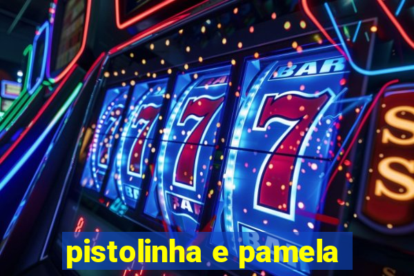 pistolinha e pamela